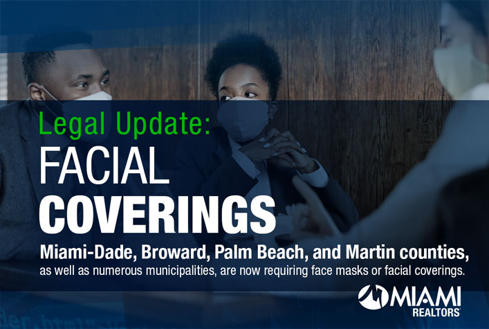 FACIAL COVERINGS. Miami-Dade, Broward, Palm Beach, and Martin counties, as well as numerous municipalities, are now requiring face masks or facial coverings.