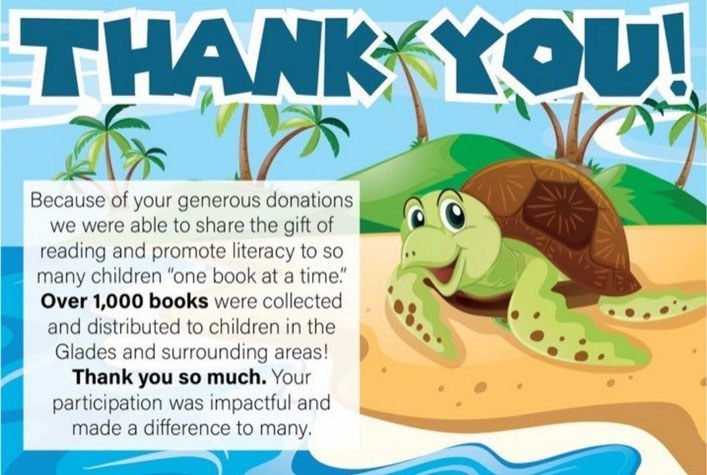 Thank You! Because of your generous donations we were able to share the “gift of reading” and promote literacy to so many children one book at a time. Over 1000 books were collected and distributed to children in the glades and surrounding areas! Thank you so much! Your participation was impactful and made a difference to many.