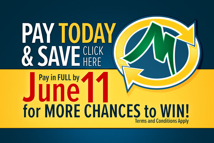 Pay Today & Save: Click Here - Pay in FULL by June 5 for MORE CHANCES to WIN!! Terms and Conditions Apply