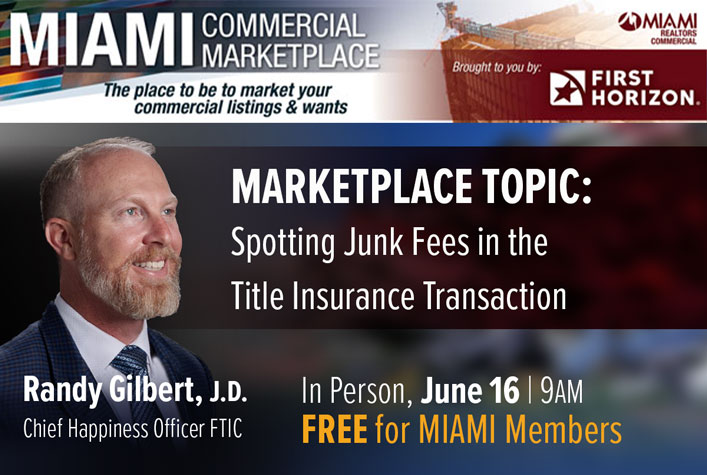 MIAMI COMMERCIAL MARKETPLACE TOPIC: Spotting Junk Fees in the - Title Insurance Transaction - Randy Gilbert - In Person. June 16 | 9AM - FREE for MIAMI Members