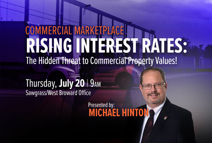 COMMERCIAL MARKETPLACE RISING INTEREST RATES: The Hidden Threat to Commercial Property Values! Thursday, July 20 | 9AM | Presented by: MICHAEL HINTOM