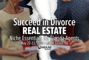 Succeed in Divorce Real Estate Niche Essentials for Florida Agents May 22-23, 2025 | MIAMI Global HQ