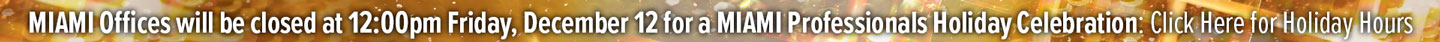 2025-Staff-Holiday-Party_Website-Notice-Bar MIAMI Offices will be closed at 12:00pm Friday, December 12 for a MIAMI Professionals Holiday Celebration: Click Here for Holiday Hours